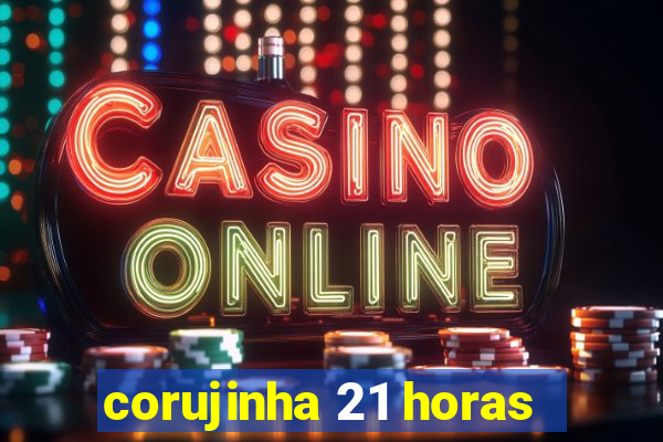 corujinha 21 horas